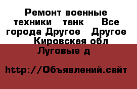 Ремонт военные техники ( танк)  - Все города Другое » Другое   . Кировская обл.,Луговые д.